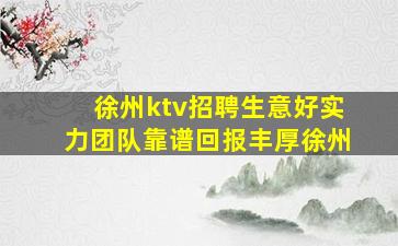 徐州ktv招聘生意好实力团队靠谱回报丰厚徐州